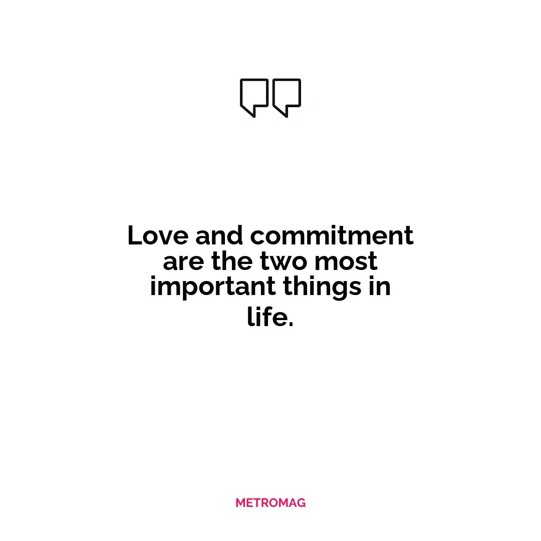 Love and commitment are the two most important things in life.