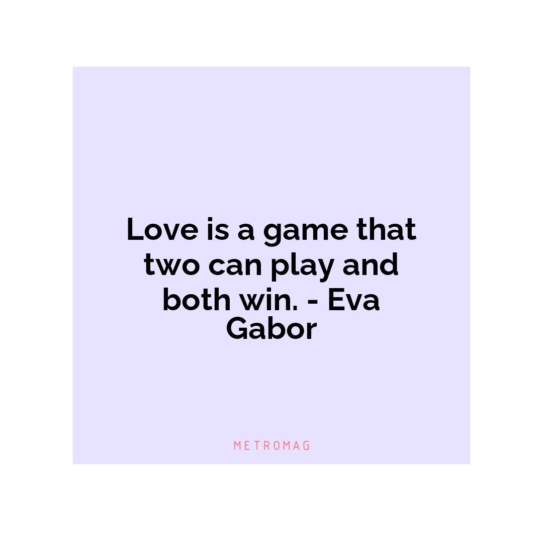 Love is a game that two can play and both win. - Eva Gabor
