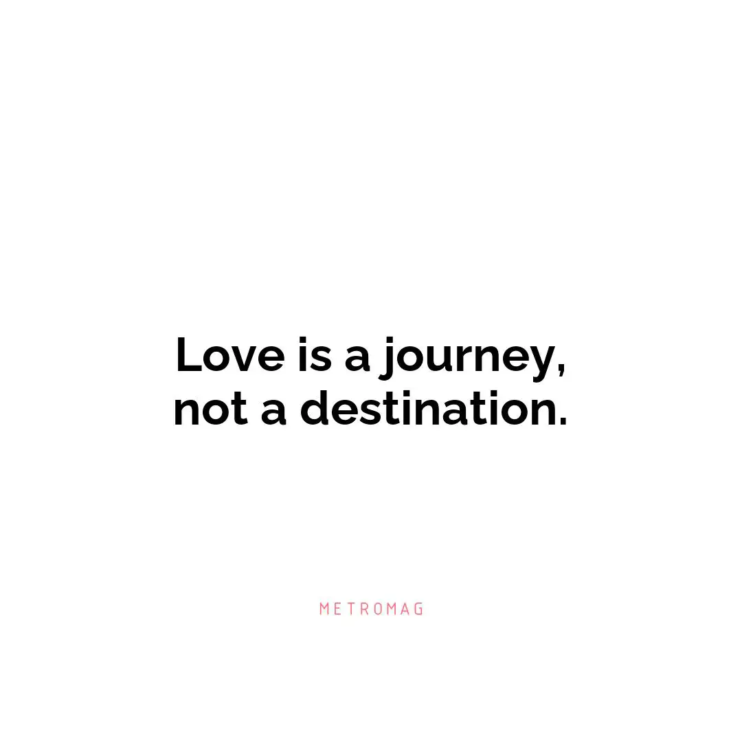 Love is a journey, not a destination.