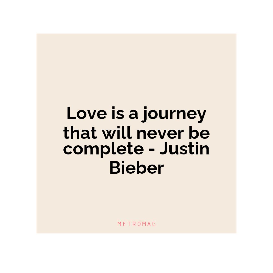 Love is a journey that will never be complete - Justin Bieber