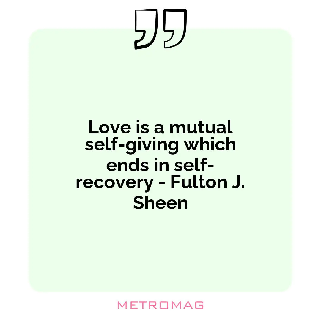 Love is a mutual self-giving which ends in self-recovery - Fulton J. Sheen