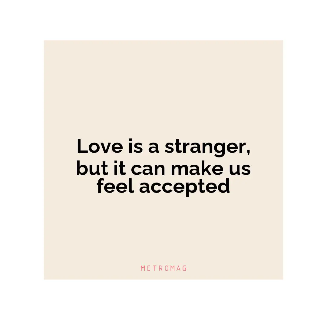 Love is a stranger, but it can make us feel accepted