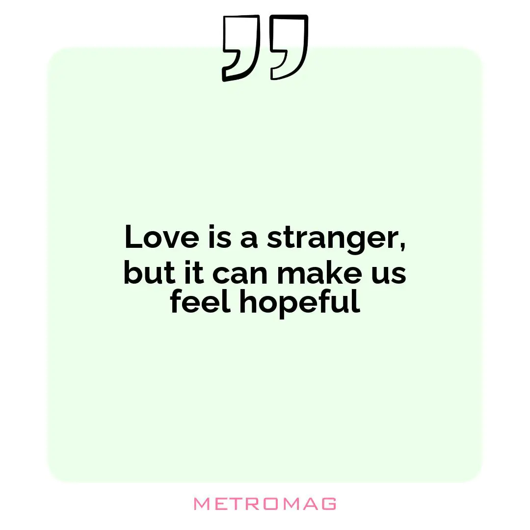 Love is a stranger, but it can make us feel hopeful