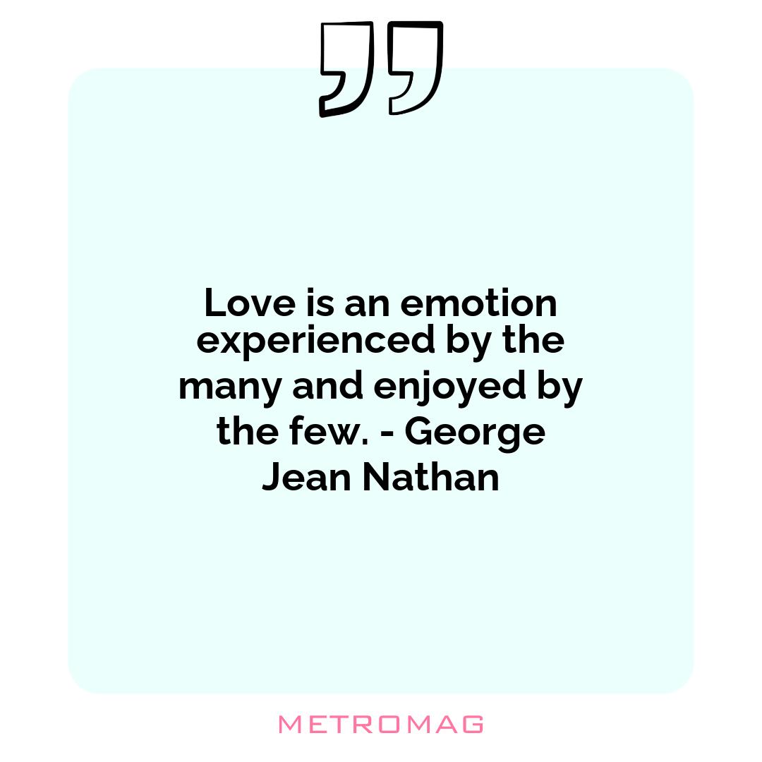 Love is an emotion experienced by the many and enjoyed by the few. - George Jean Nathan