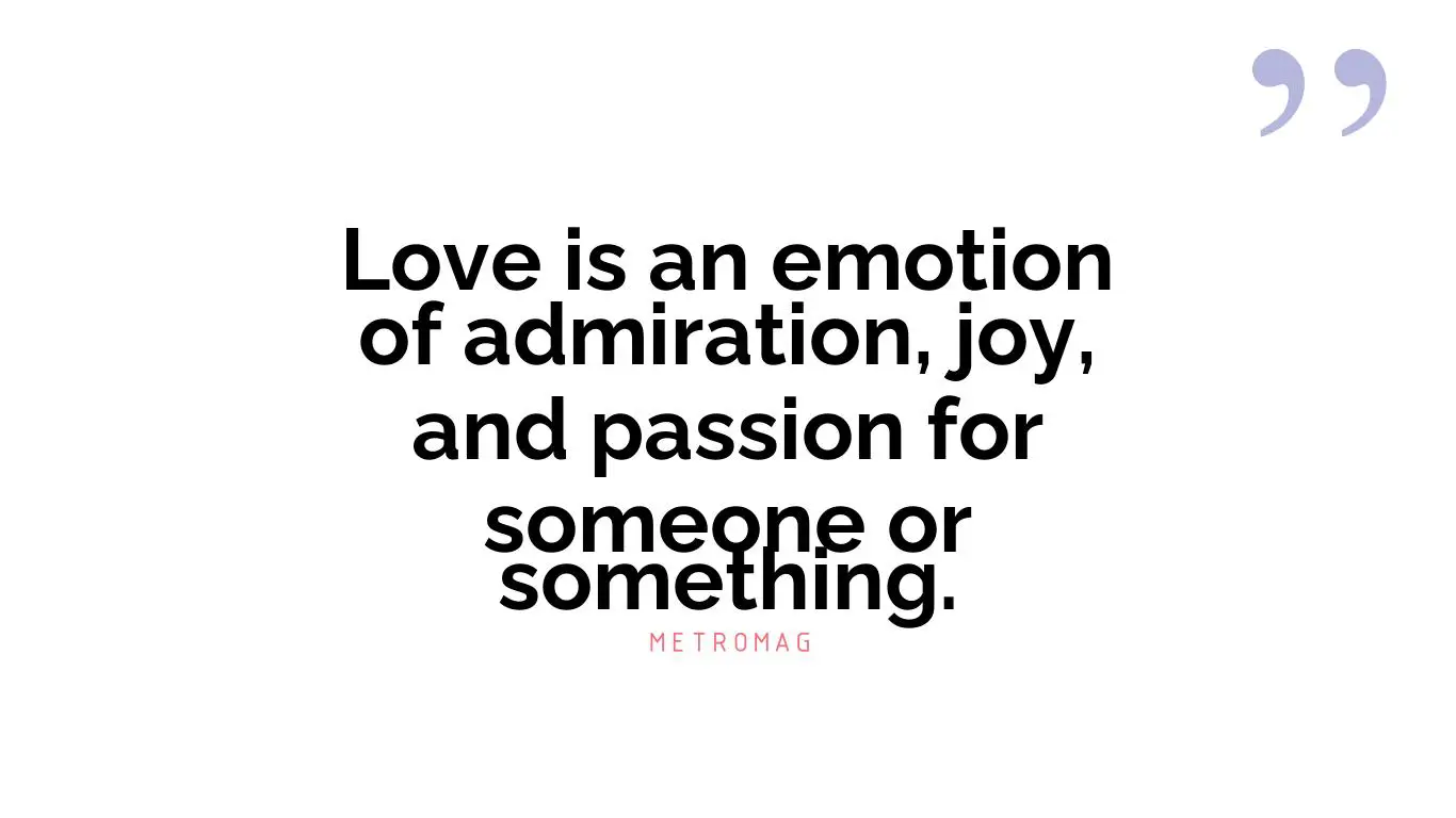 Love is an emotion of admiration, joy, and passion for someone or something.