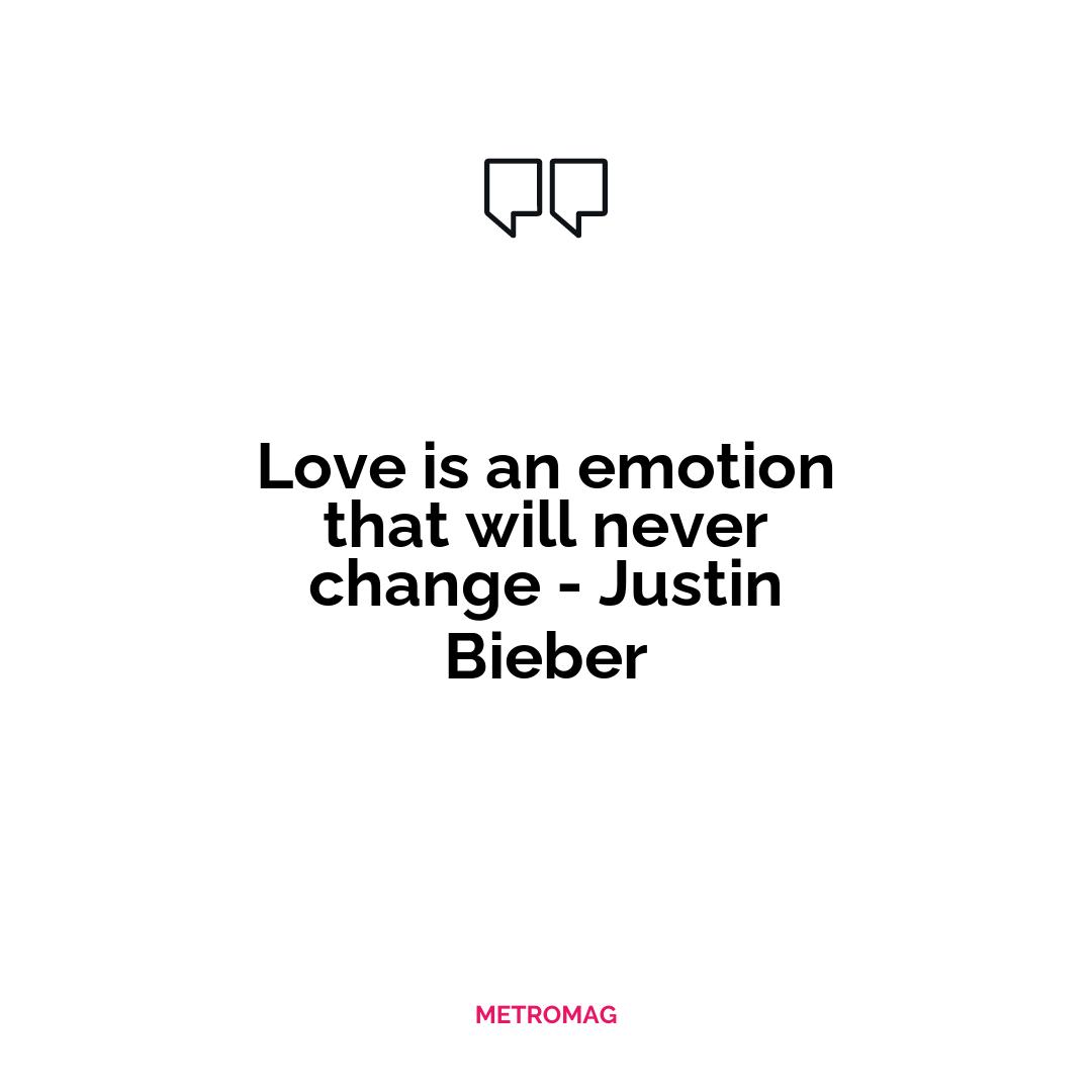 Love is an emotion that will never change - Justin Bieber
