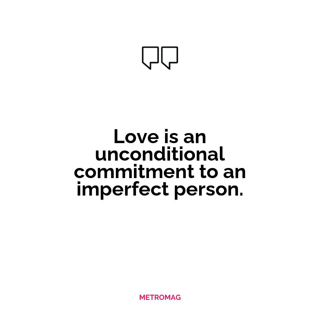 Love is an unconditional commitment to an imperfect person.