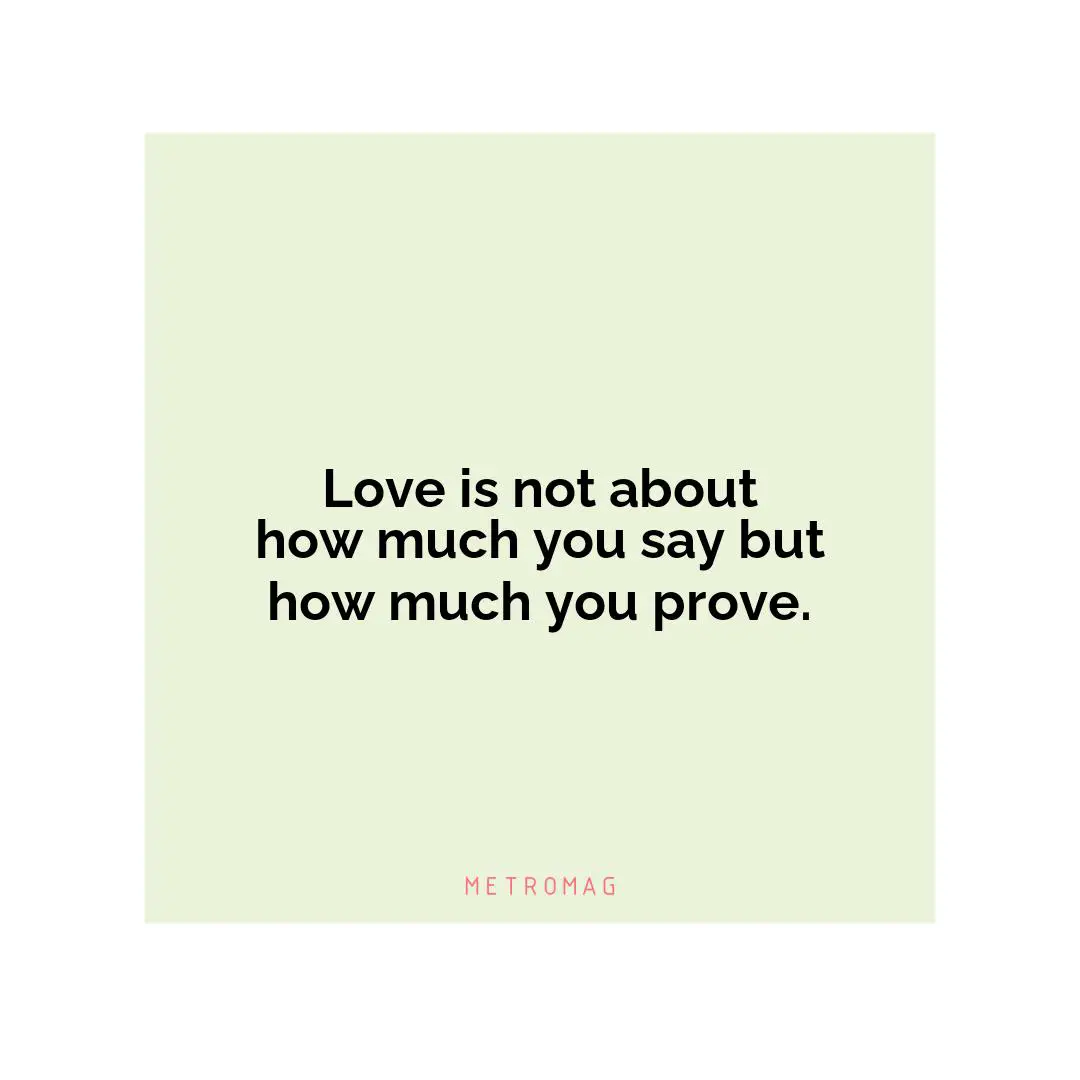 Love is not about how much you say but how much you prove.