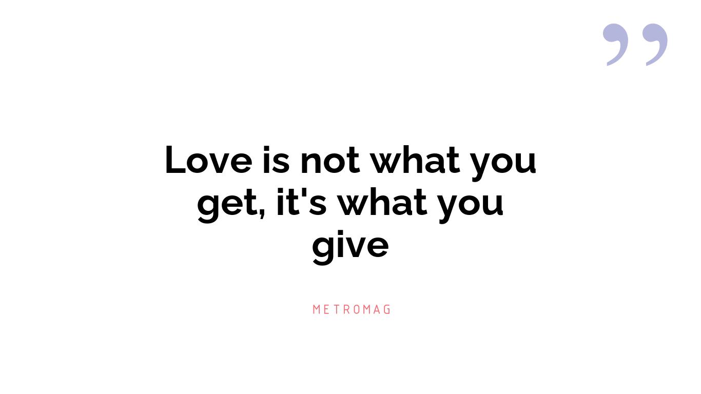 Love is not what you get, it's what you give