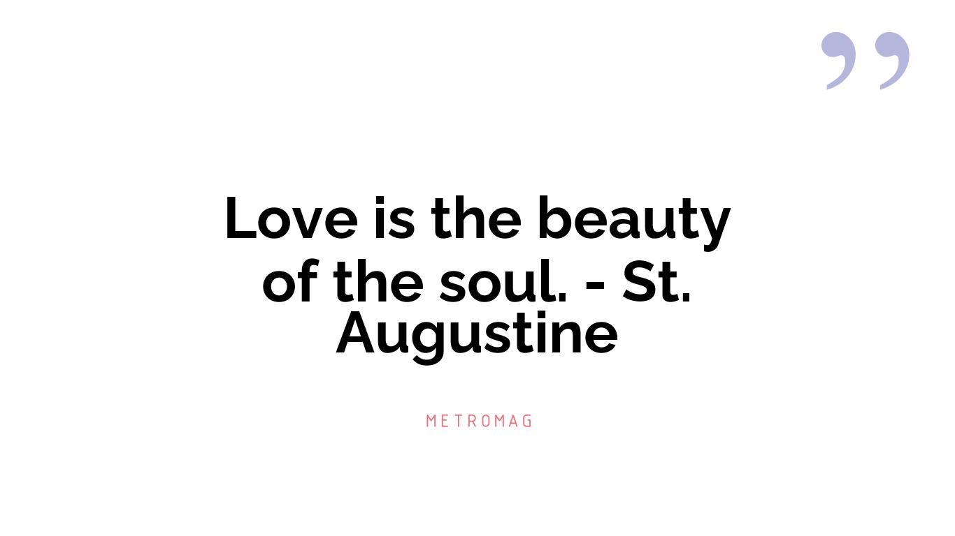 Love is the beauty of the soul. - St. Augustine