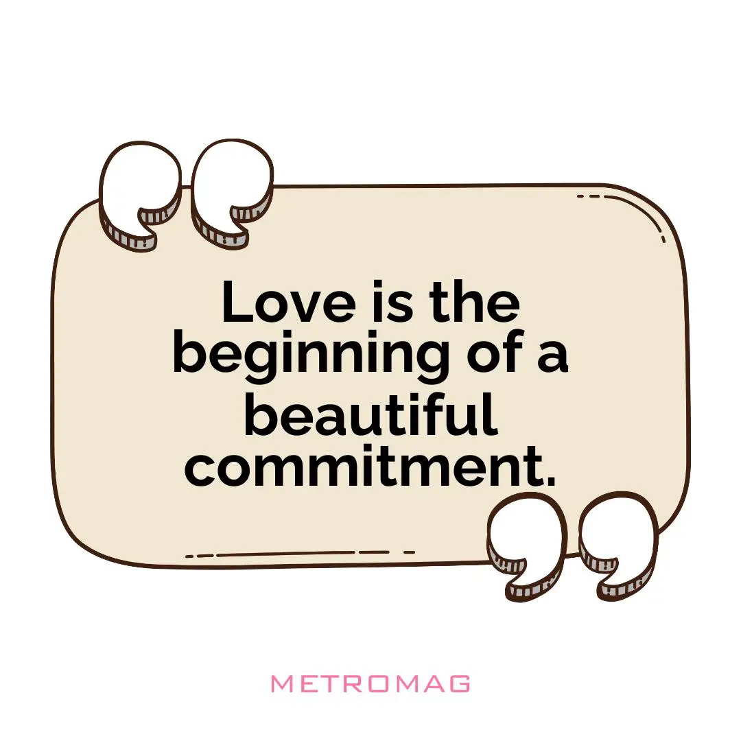 Love is the beginning of a beautiful commitment.