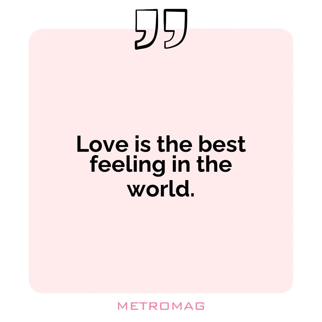 Love is the best feeling in the world.