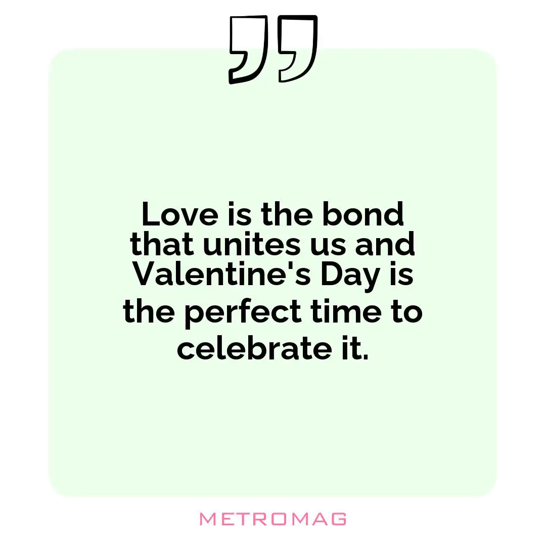 Love is the bond that unites us and Valentine's Day is the perfect time to celebrate it.