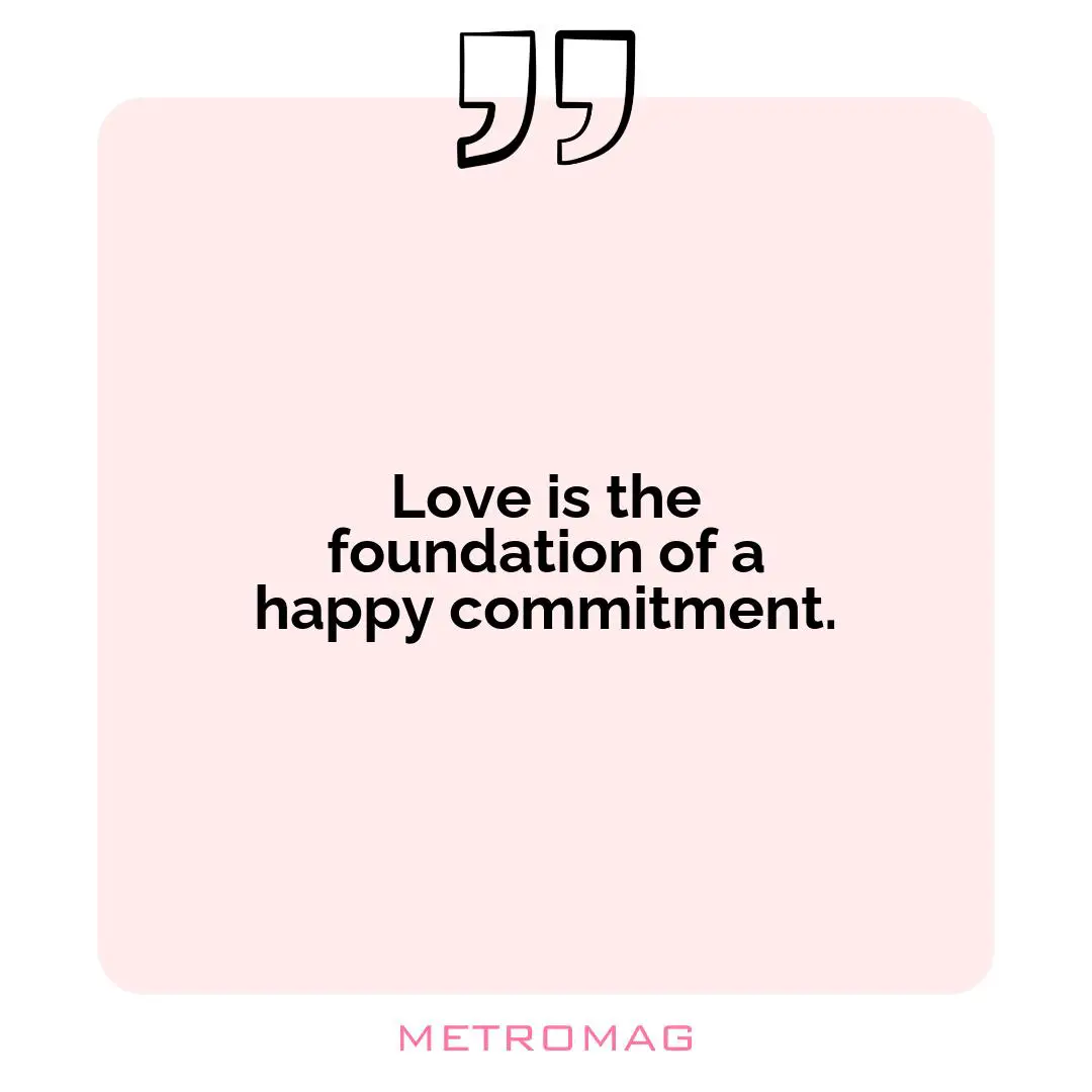 Love is the foundation of a happy commitment.