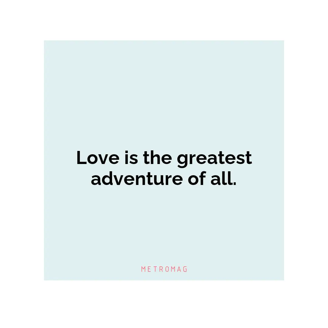 Love is the greatest adventure of all.