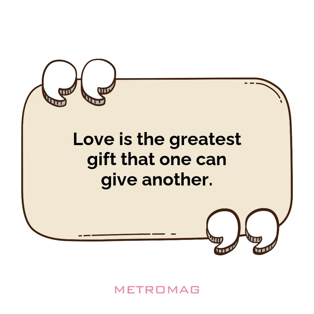 Love is the greatest gift that one can give another.