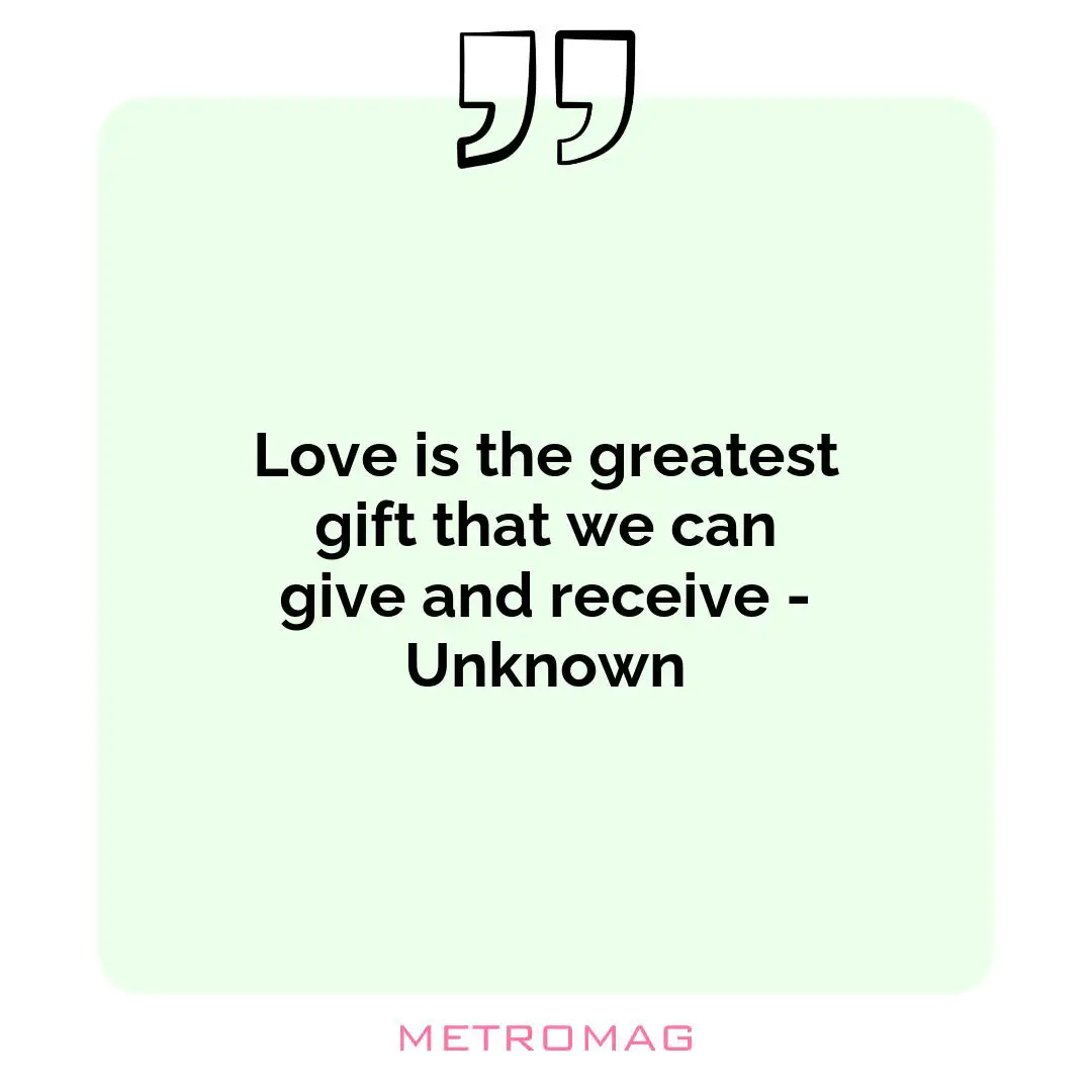 Love is the greatest gift that we can give and receive - Unknown