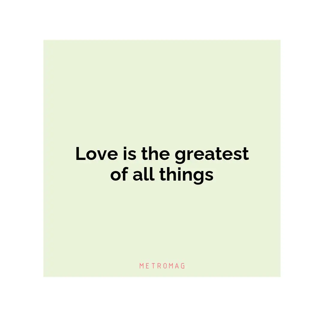 Love is the greatest of all things