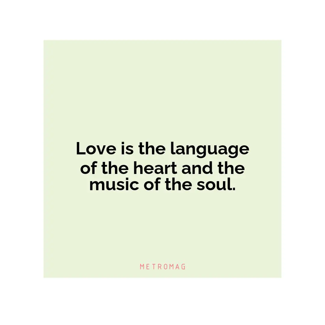 Love is the language of the heart and the music of the soul.