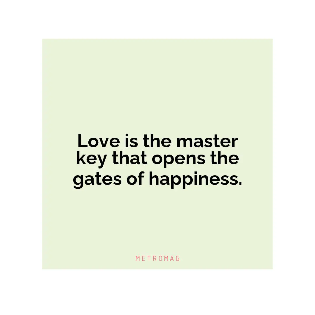Love is the master key that opens the gates of happiness.