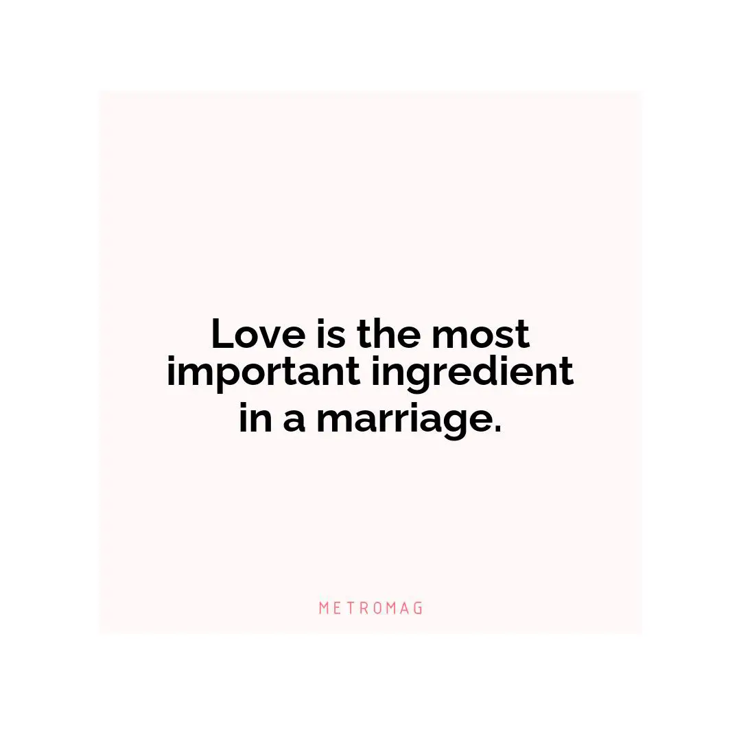 Love is the most important ingredient in a marriage.
