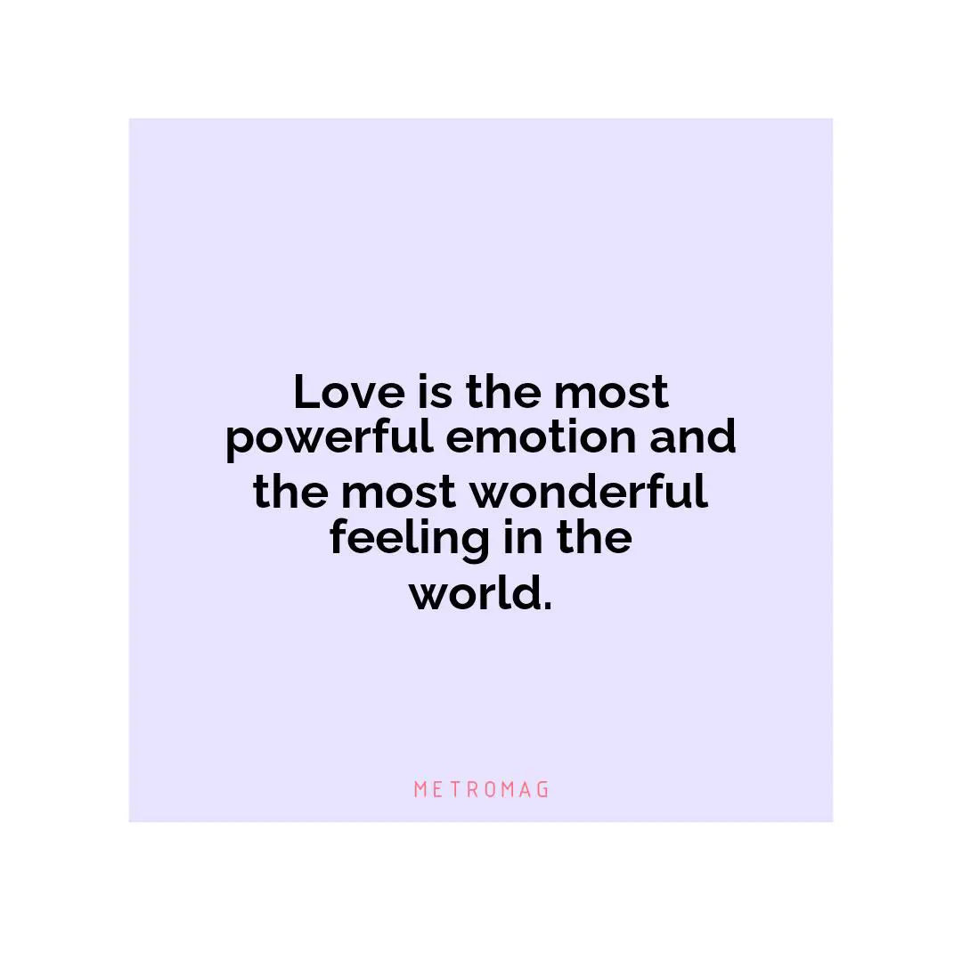 Love is the most powerful emotion and the most wonderful feeling in the world.