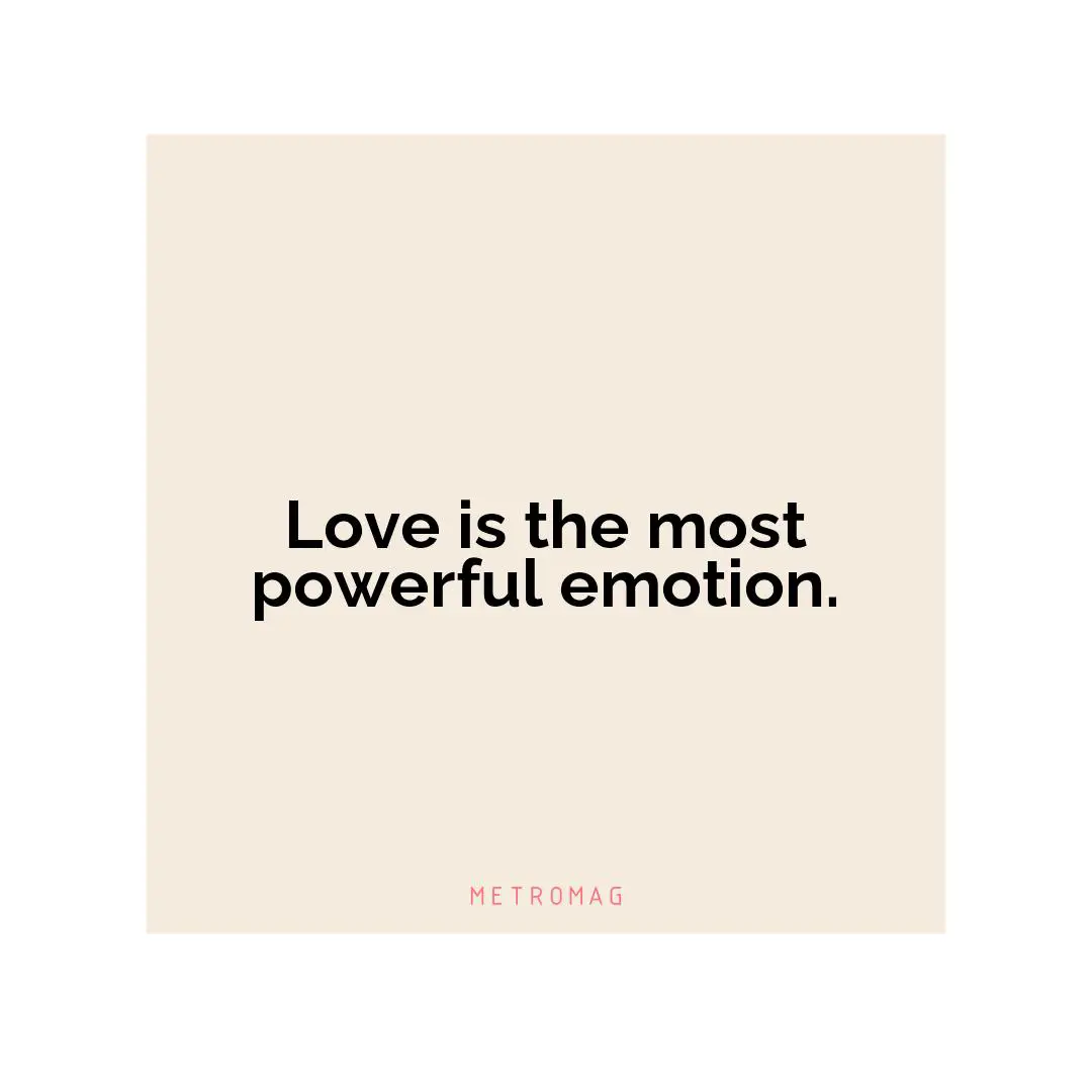 Love is the most powerful emotion.