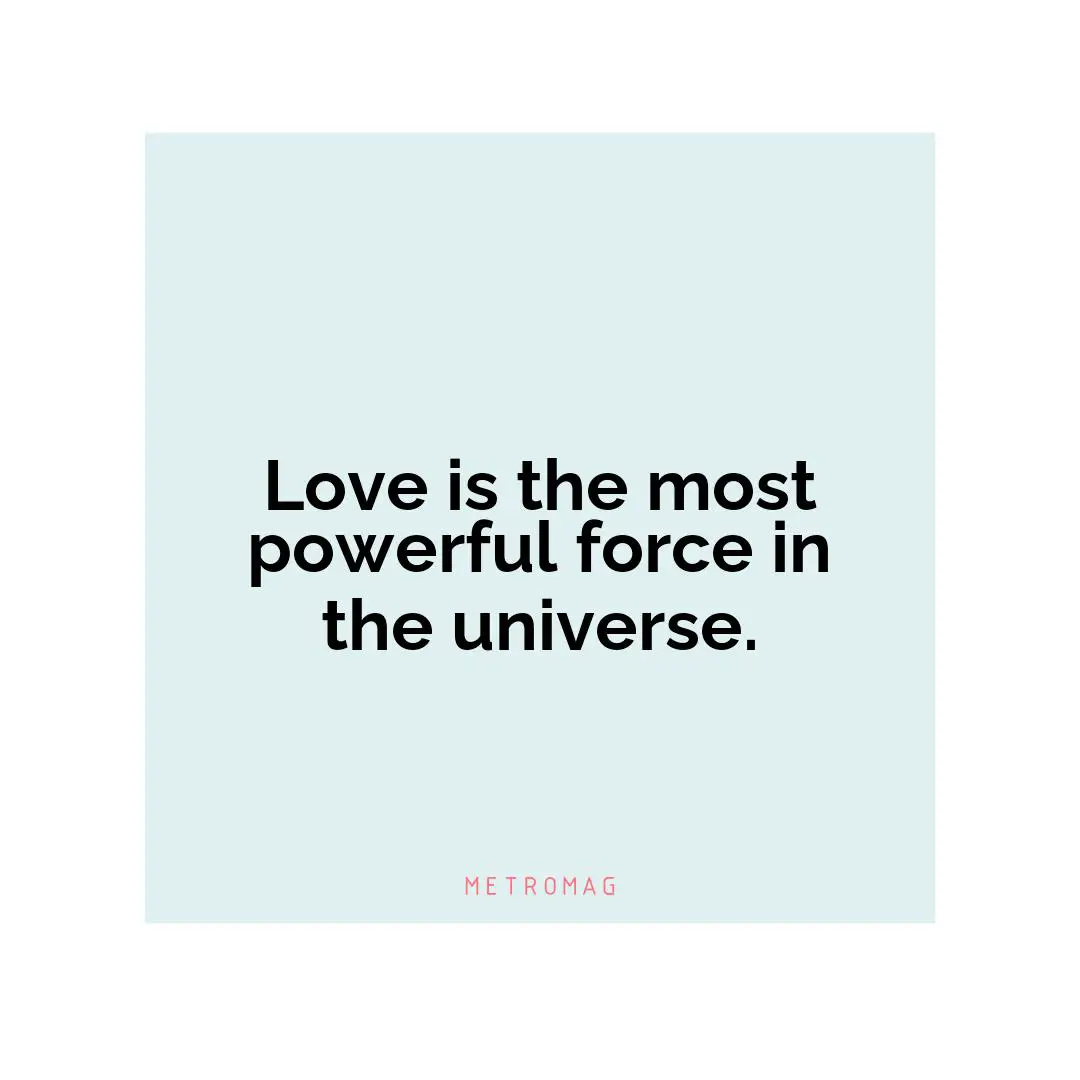 Love is the most powerful force in the universe.