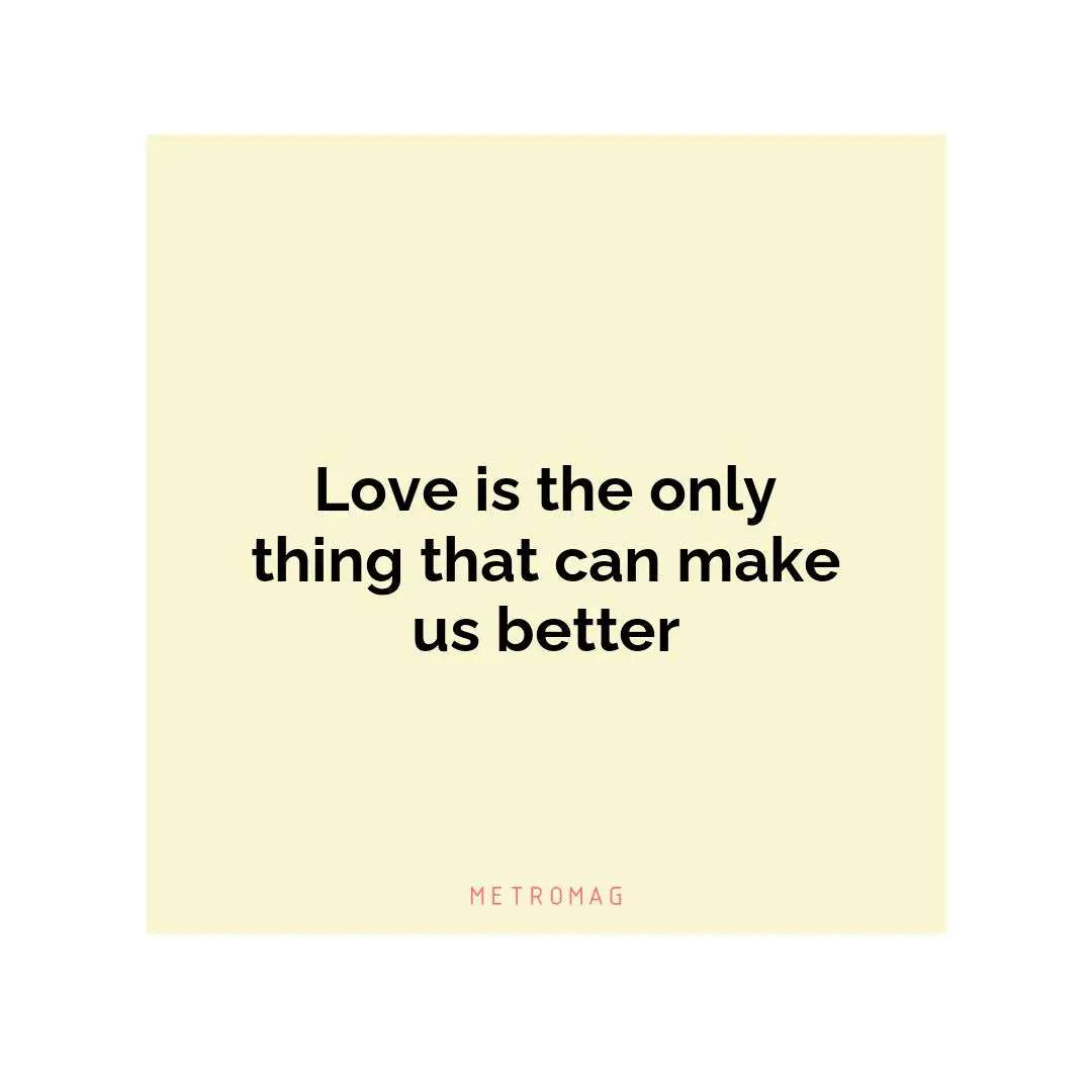 Love is the only thing that can make us better