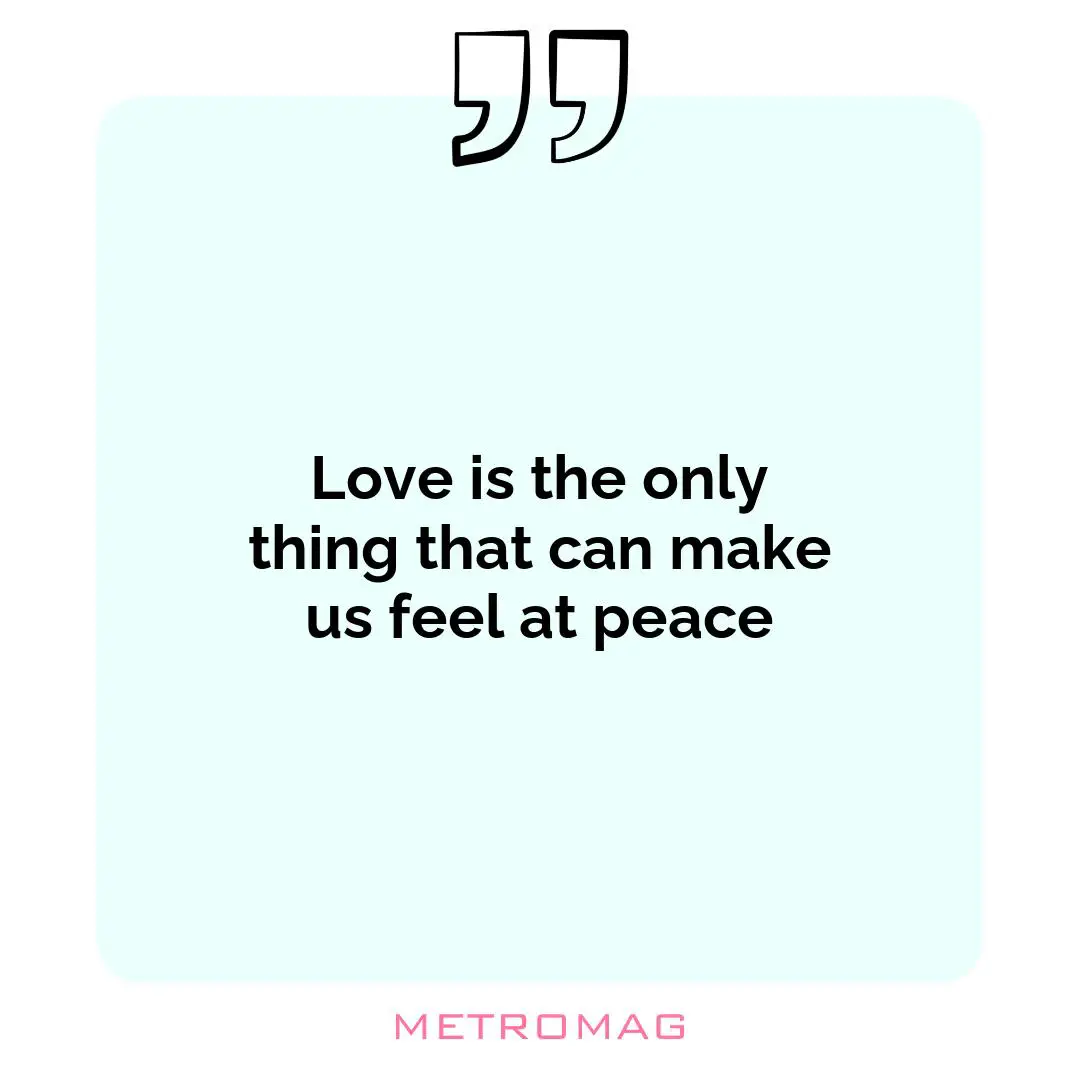 Love is the only thing that can make us feel at peace