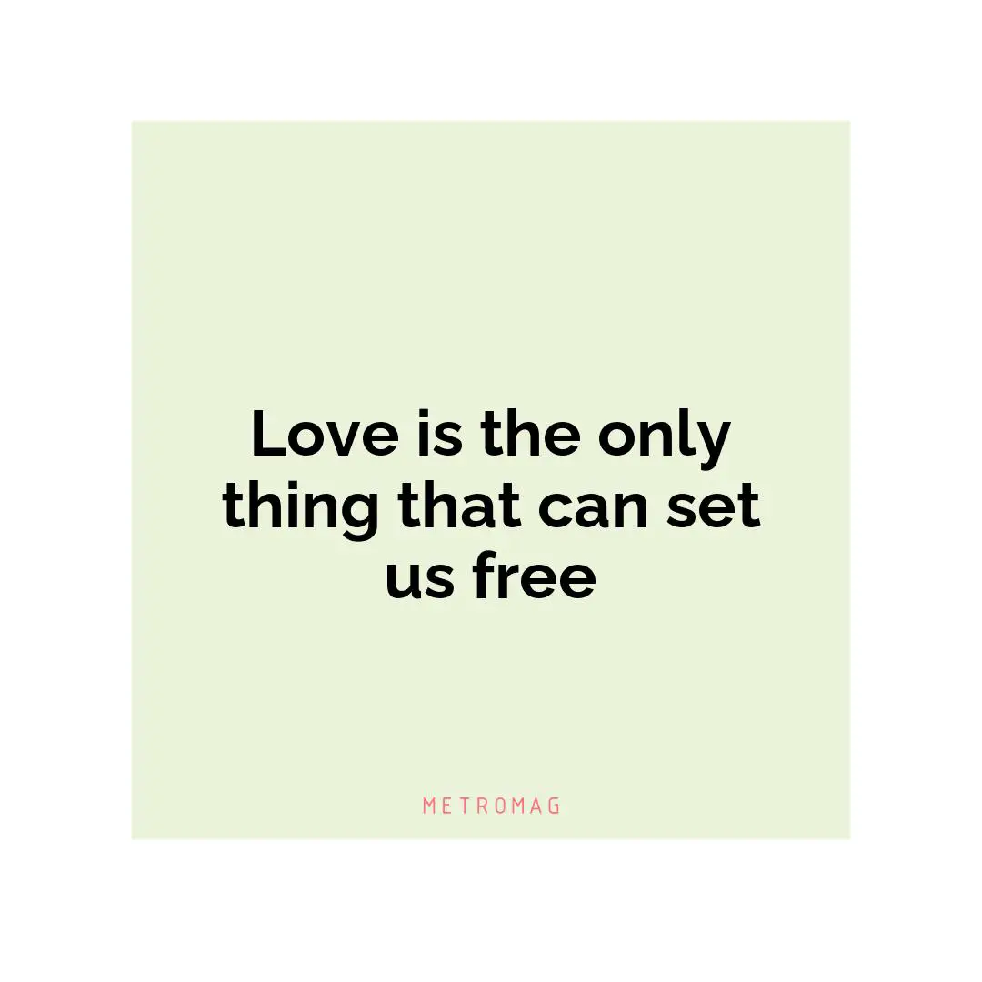 Love is the only thing that can set us free