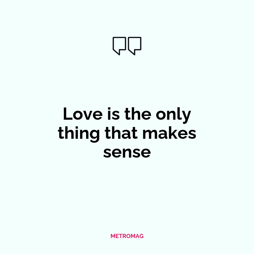 Love is the only thing that makes sense