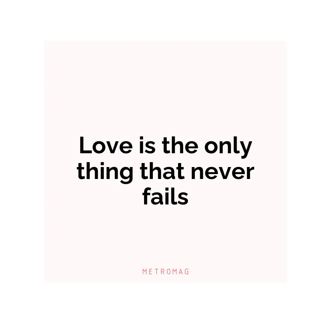 Love is the only thing that never fails