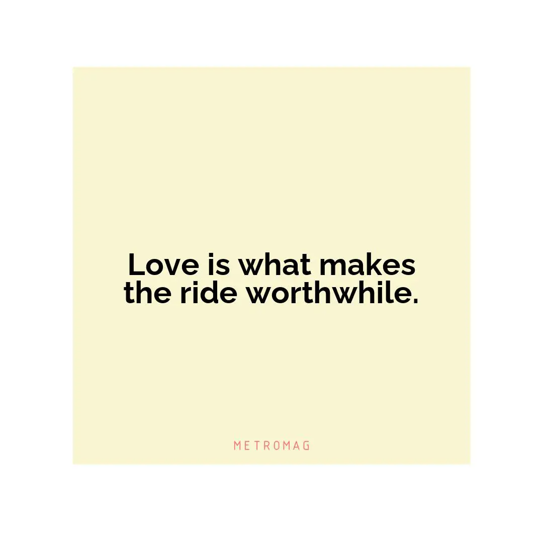 Love is what makes the ride worthwhile.