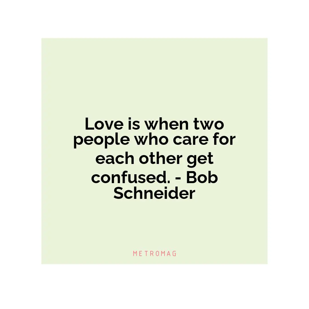 Love is when two people who care for each other get confused. - Bob Schneider