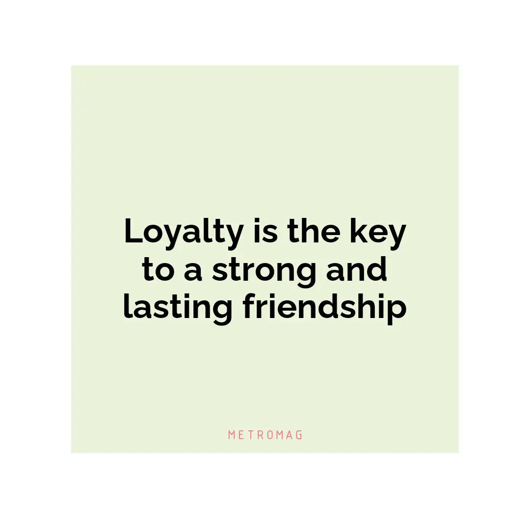 Loyalty is the key to a strong and lasting friendship