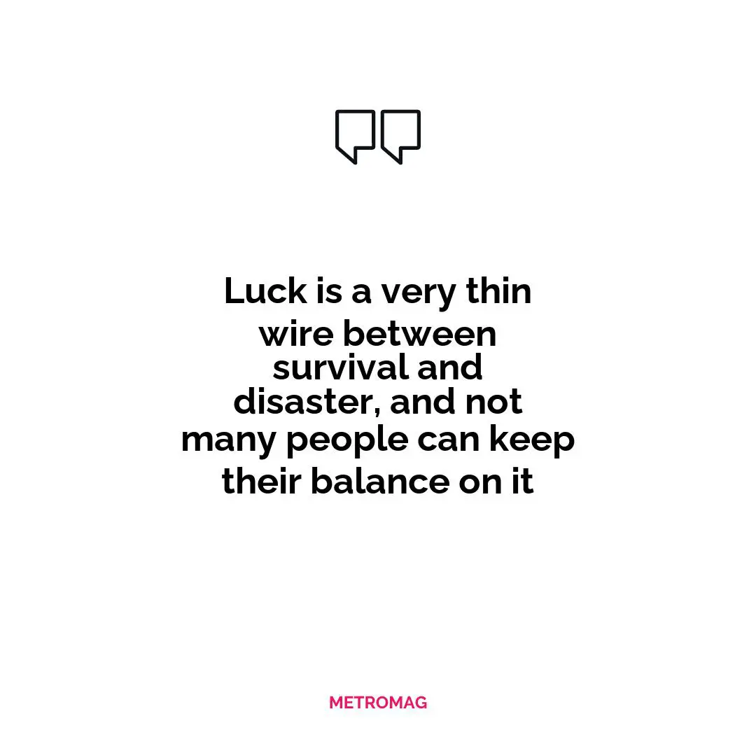 Luck is a very thin wire between survival and disaster, and not many people can keep their balance on it