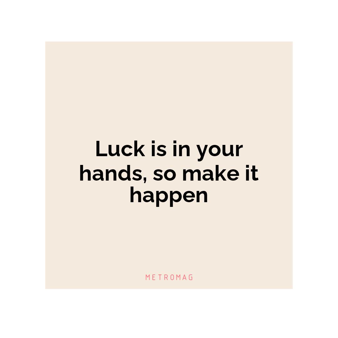 Luck is in your hands, so make it happen