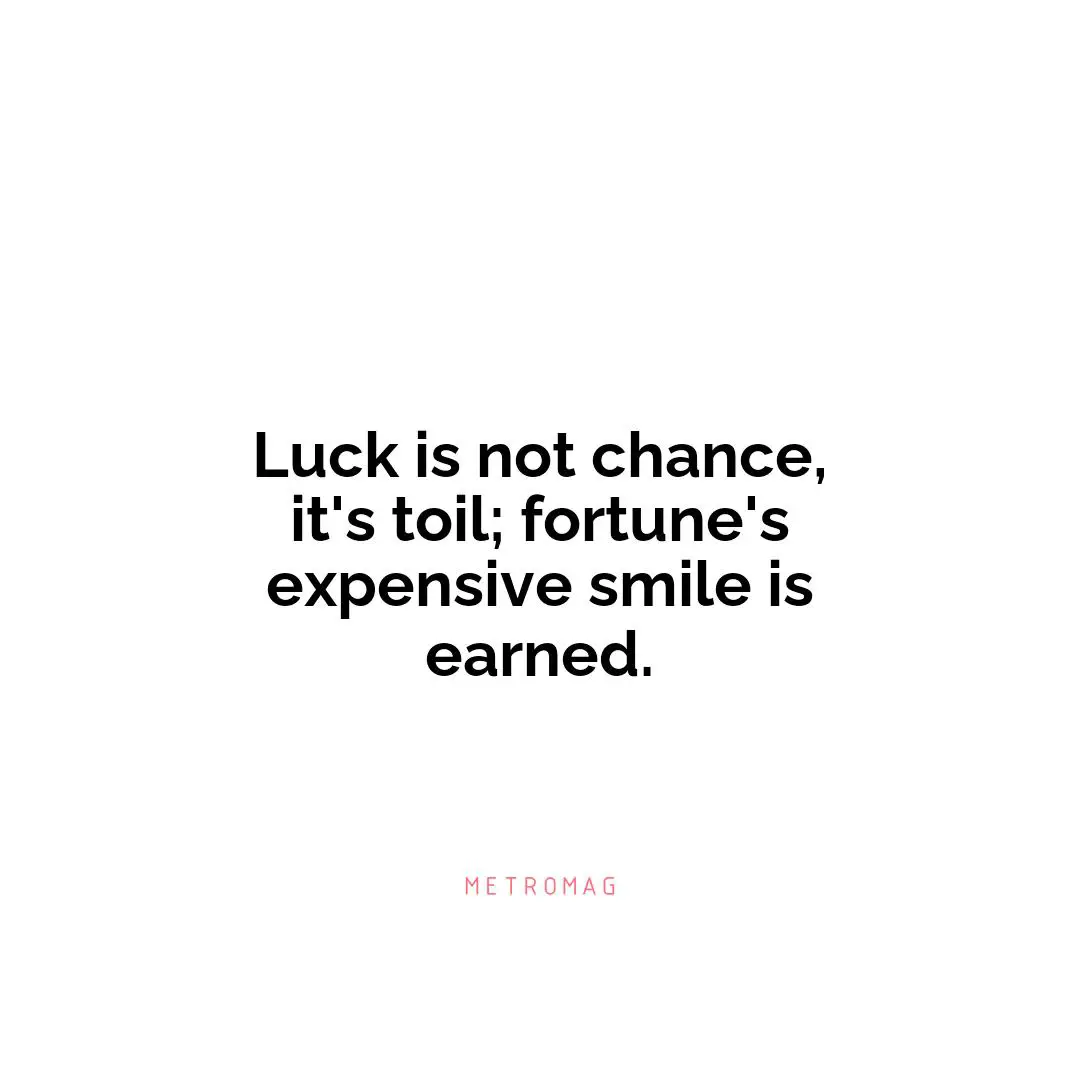 Luck is not chance, it's toil; fortune's expensive smile is earned.