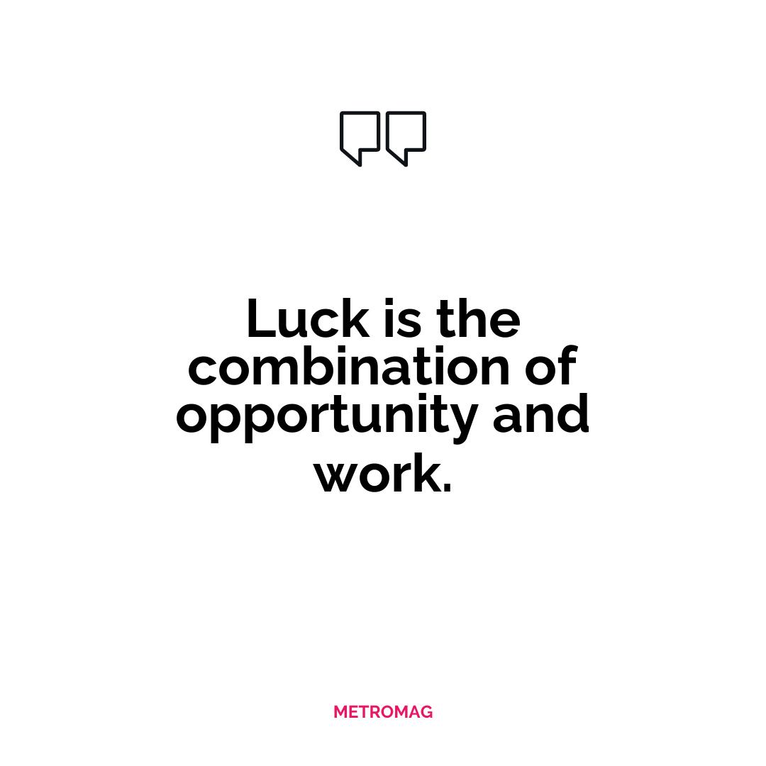 Luck is the combination of opportunity and work.