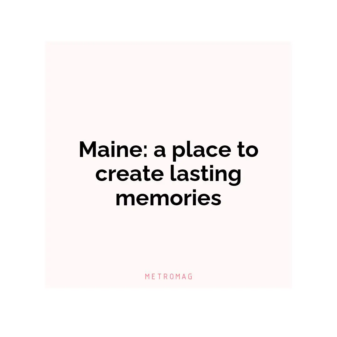 Maine: a place to create lasting memories