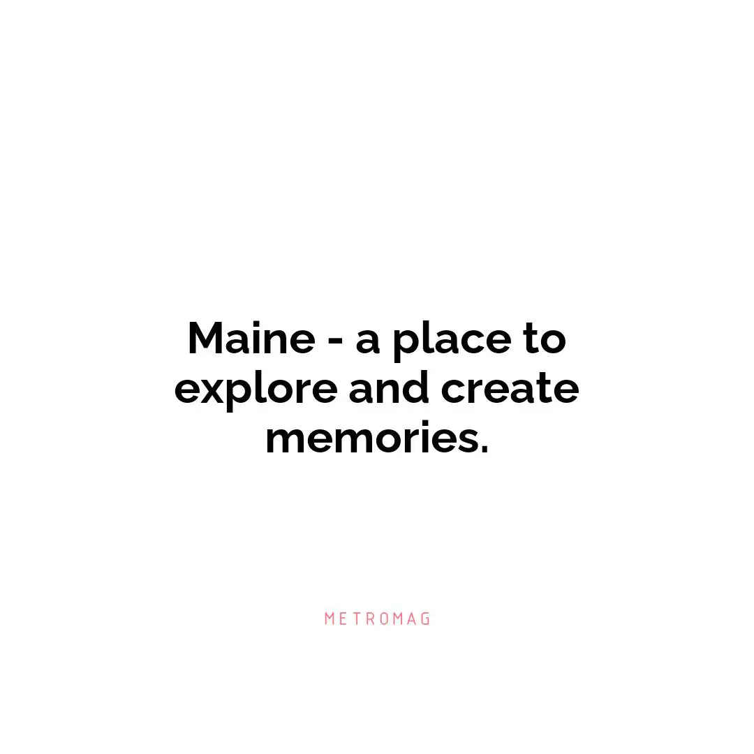 Maine - a place to explore and create memories.