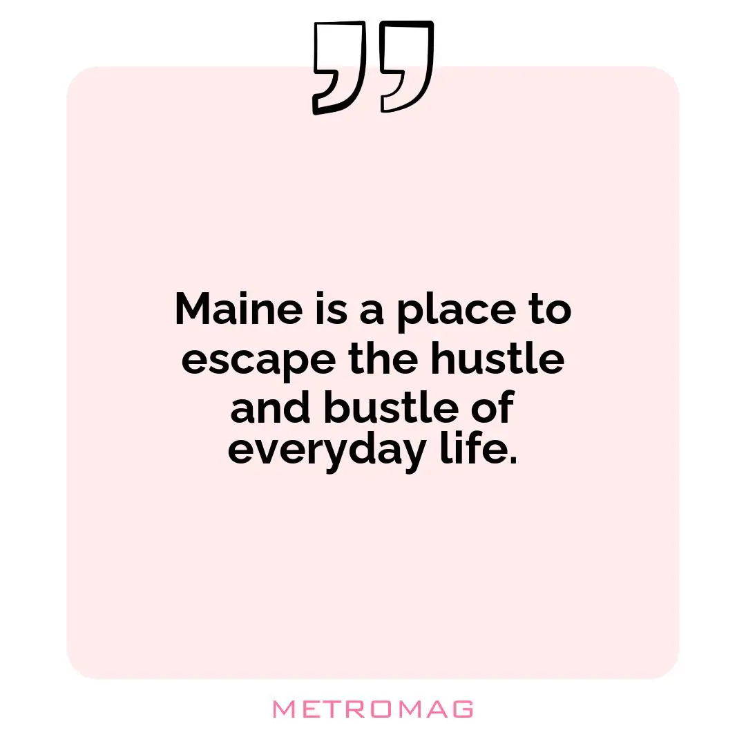 Maine is a place to escape the hustle and bustle of everyday life.