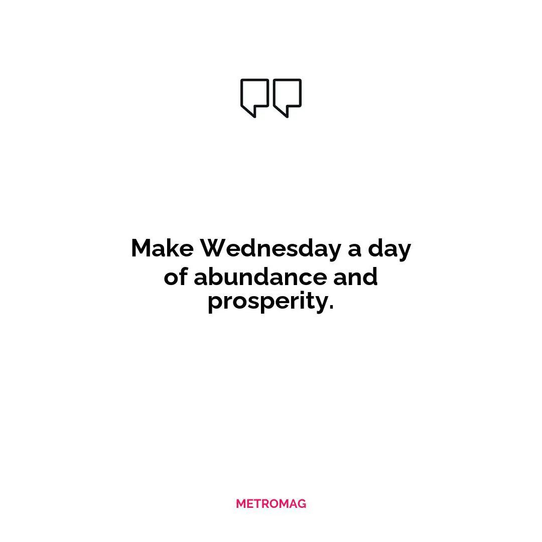 Make Wednesday a day of abundance and prosperity.