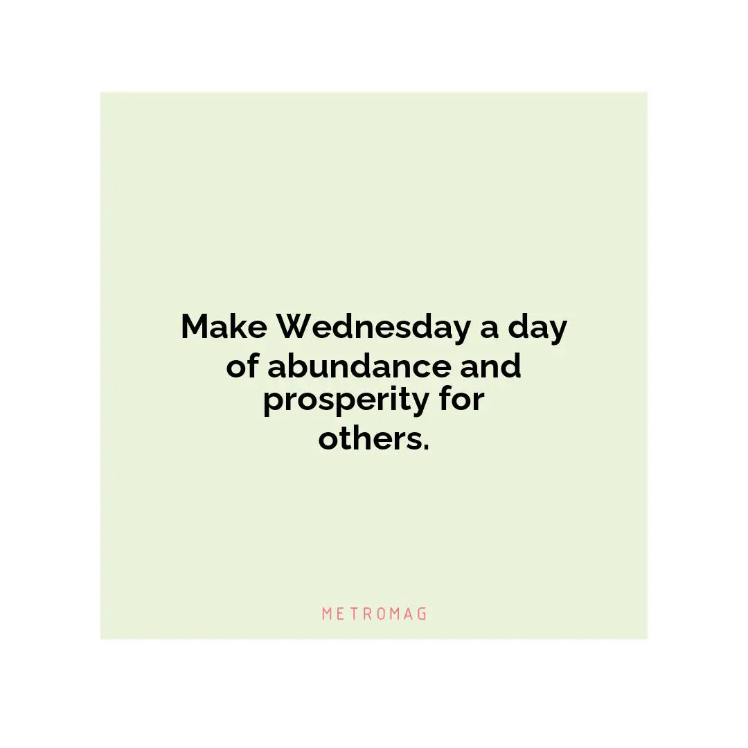 Make Wednesday a day of abundance and prosperity for others.