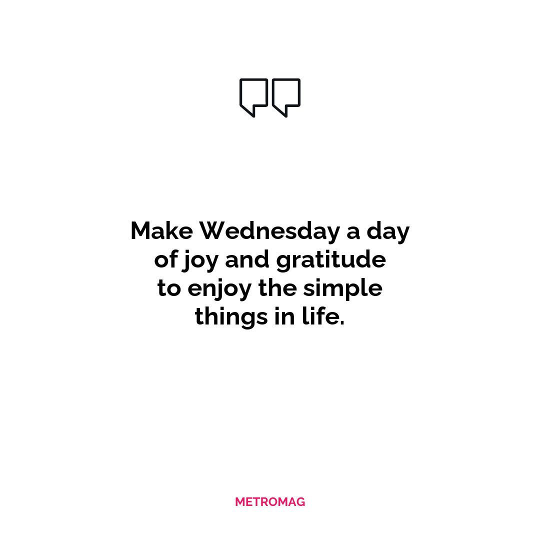 Make Wednesday a day of joy and gratitude to enjoy the simple things in life.