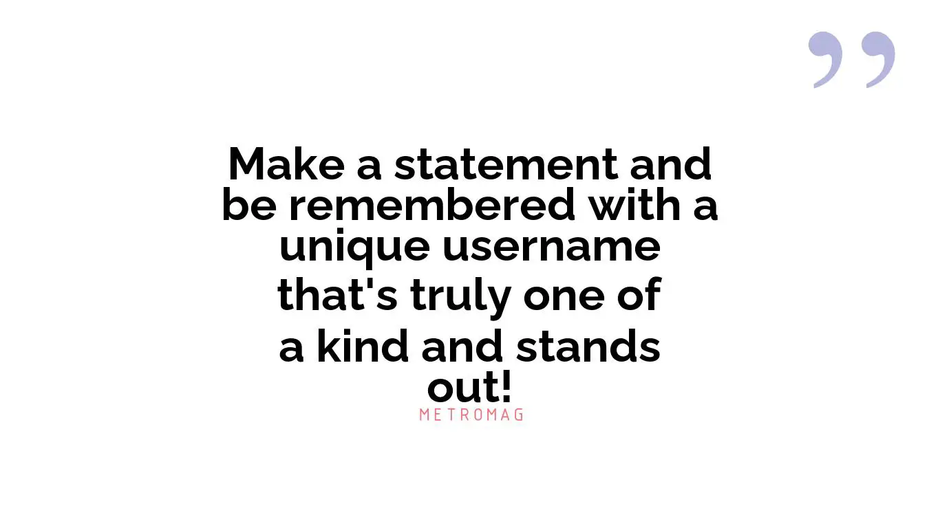 Make a statement and be remembered with a unique username that's truly one of a kind and stands out!