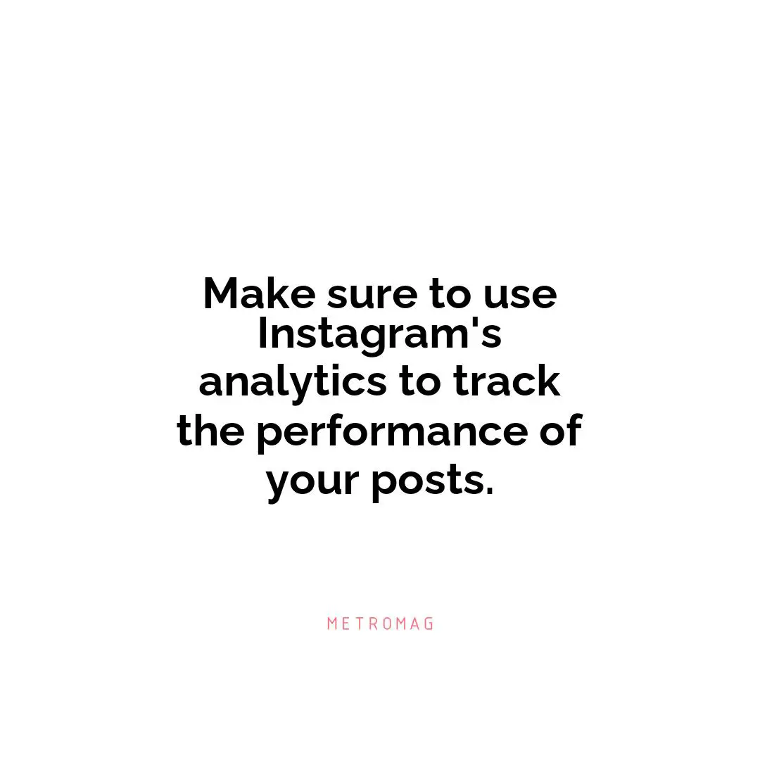 Make sure to use Instagram's analytics to track the performance of your posts.