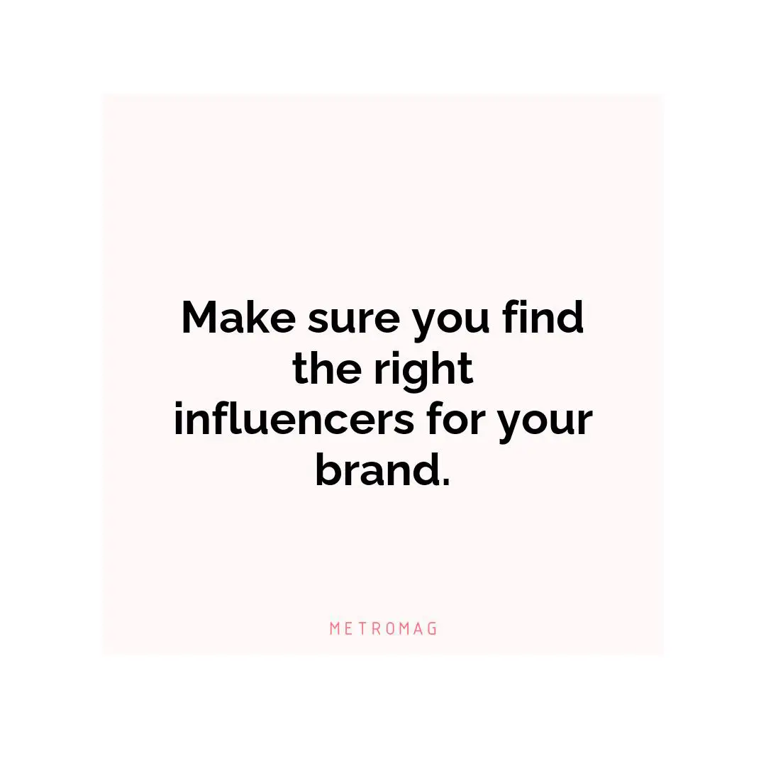 Make sure you find the right influencers for your brand.