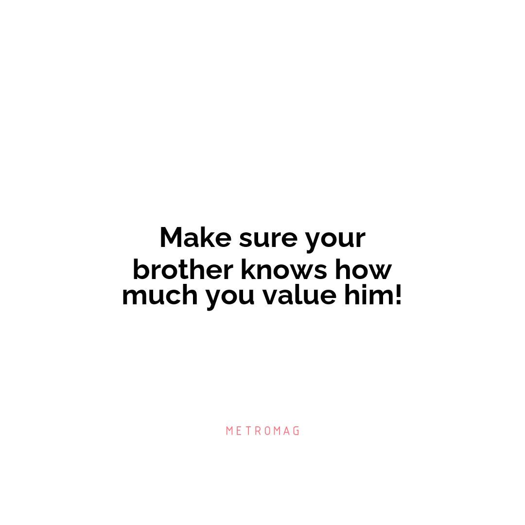 Make sure your brother knows how much you value him!